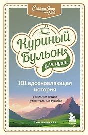 Куриный бульон для души: 101 вдохновляющая история о сильных людях и удивительных судьбах