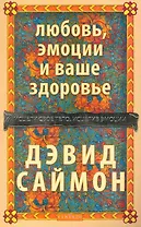 Любовь, эмоции и ваше здоровье: Исцели свое тело, исцелив эмоции