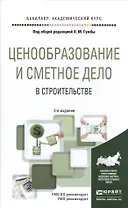 Ценообразование и сметное дело в строительстве 3-е изд., пер. и доп. Учебное пособие для академическ