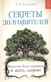 Секреты долгожителей : искусство быть здоровым и жить здорово