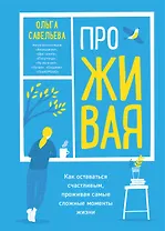 ПроЖИВАЯ. Как оставаться счастливым, проживая самые сложные моменты жизни (с автографом)