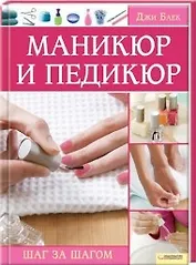 Маникюр и педикюр. Шаг за шагом (Текст) / Баек Дж. (Книжный клуб семейного досуга)