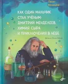 Как один мальчик стал учёным: Дмитрий Меделеев, химия сыра и приключения в небе
