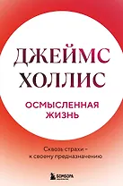 Осмысленная жизнь. Сквозь страхи – к своему предназначению
