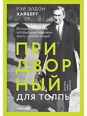 Придворный для толпы. История Айви Ли, который учил мировую элиту слушать людей