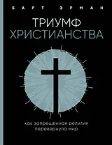 Триумф христианства. Как запрещенная религия перевернула мир