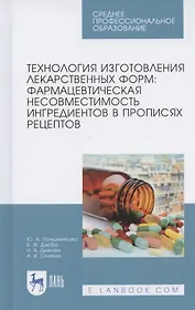 Технология изготовления лекарственных форм: фармацевтическая несовместимость ингредиентов в прописях рецептов. Учебное пособие для СПО