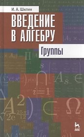 Введение в алгебру. Группы. Учебное пособие 1-е изд.