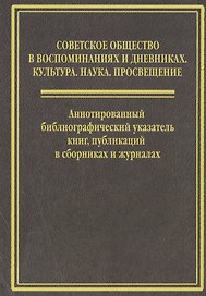 Cоветское общество  в воспоминанниях и дневниках: Т. 6. Аннотированный библиографический указатель книг, публикаций в сборниках и журналах