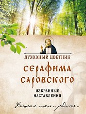Духовный цветник Серафима Саровского. Избранные наставления