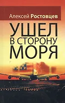 Ушел в сторону моря Повесть (Ростовцев)