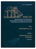 Реестр кораблей и других обьектов подводного историко-культурного наследия Российской Федерации. Том I. Финский залив. Книга 2. Корабли и суда XIX века (часть 1)