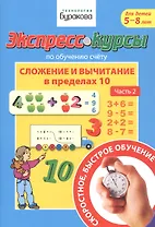 Экспресс-курсы по обучению счету. Сложение и вычитание в пределах 10. Часть 2. Для детей 5-8 лет