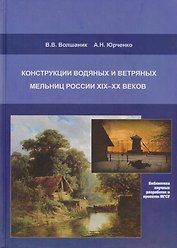 Конструкции водяных и ветряных мельниц России XIX-XX веков. Монография