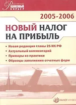 Новый налог на прибыль 2005-2006 (м) (новая редакция главы 25 НК РФ, актуальный комментарий, примеры из практики, образцы заполнения отчетных форм)