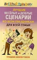 Лучшие веселые и добрые сценарии ко всем праздникам для всей семьи Праздник своими руками (Веселый праздник). Надеждина Т. (АСТ)