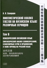 Лингвистический анализ текстов на китайском языке различных периодов. В 12-ти томах. Том 6: Классический китайский язык: синтаксический анализ словосочетаний, стихотворных строк и предложений, а также перевод на русский язык. Монография