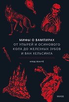 Мифы о вампирах. От упырей и осинового кола до железных зубов и ван Хельсинга