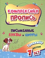 Комплексная пропись. Письменные буквы и цифры. Тренажёр детям 7 лет