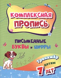 Комплексная пропись. Письменные буквы и цифры. Тренажёр детям 7 лет