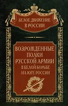 Возрожденные полки Русской армии в Белой борьбе на Юге России