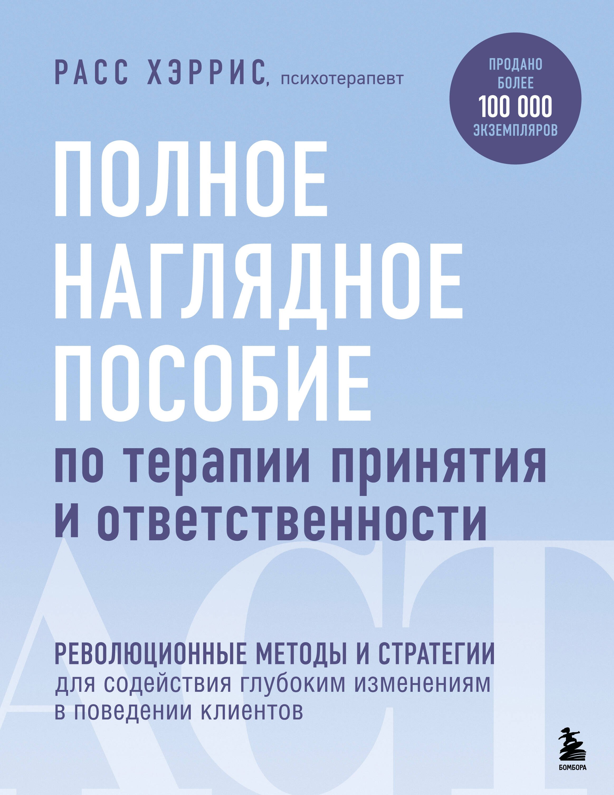 

Полное наглядное пособие по терапии принятия и ответственности. Революционные методы и стратегии для содействия глубоким изменениям в поведении клиентов
