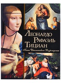 Леонардо, Рафаэль, Тициан. Гении Итальянского Возрождения