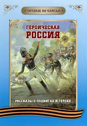 Читаем по слогам. Героическая Россия: Рассказы о подвигах и героях