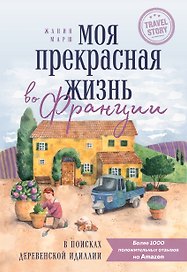 Моя прекрасная жизнь во Франции. В поисках деревенской идиллии