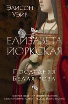 Елизавета Йоркская. Последняя Белая роза