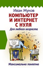 Компьютер и Интернет с нуля. Для любого возраста. Максимально понятно