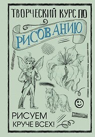 Творческий курс по рисованию. Рисуем круче всех!