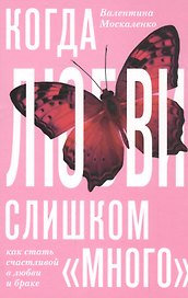 Когда любви «слишком много». Как стать счастливой в любви и браке