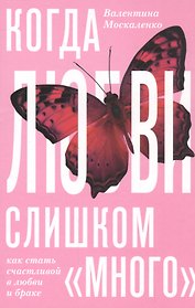 Когда любви «слишком много». Как стать счастливой в любви и браке