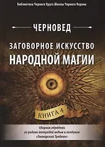 Заговорное искусство народной магии. Сборник обрядов из родовых тетрадей ведьм и колдунов "Знахарский Требник". Книга 4