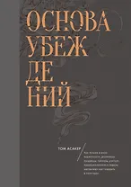 Основа убеждений. Как лучшие в мире маркетологи, дизайнеры, продавцы, тренеры, учителя, предприниматели и лидеры заставляют нас поверить в свои идеи