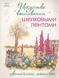 Искусство вышивания шелковыми лентами: Цветочные мотивы.