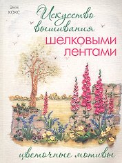 Искусство вышивания шелковыми лентами: Цветочные мотивы.