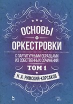 Основы оркестровки. С партитурными образцами из собственных сочинений. Том 1. Учебное пособие