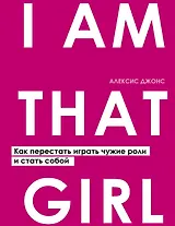 I AM THAT GIRL. Как перестать играть чужие роли и стать собой