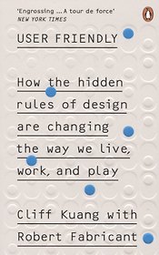 User Friendly. How the Hidden Rules of Design are Changing the Way We Live, Work & Play