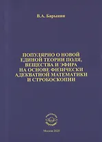 Популярно о новой единой теории поля, вещества и эфира на основе физически адекватной математики и стробоскопии