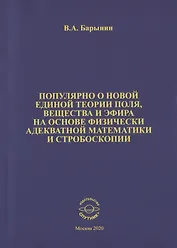 Популярно о новой единой теории поля, вещества и эфира на основе физически адекватной математики и стробоскопии