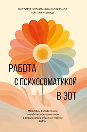 Работа с психосоматикой в ЭОТ. Материалы I конференции по работе с психосоматикой в эмоционально-образной терапии