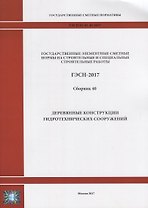 Государственные элементные сметные нормы на строительные и специальные строительные работы. ГЭСН-2017. Сборник 40. Деревянные конструкции гидротехнических сооружений