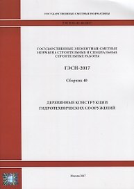 Государственные элементные сметные нормы на строительные и специальные строительные работы. ГЭСН-2017. Сборник 40. Деревянные конструкции гидротехнических сооружений