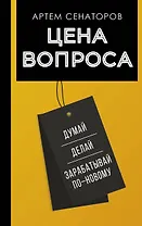 Цена вопроса. Думай, делай и зарабатывай по- новому