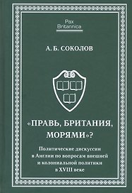 Правь, Британия, морями. Политические дискуссии в Англии по вопросам внешней и колониальной политик