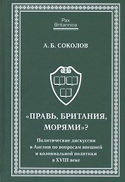 Правь, Британия, морями. Политические дискуссии в Англии по вопросам внешней и колониальной политик
