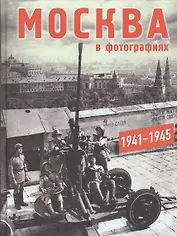 Москва в фотографиях. 1941–1945 годы: Альбом.